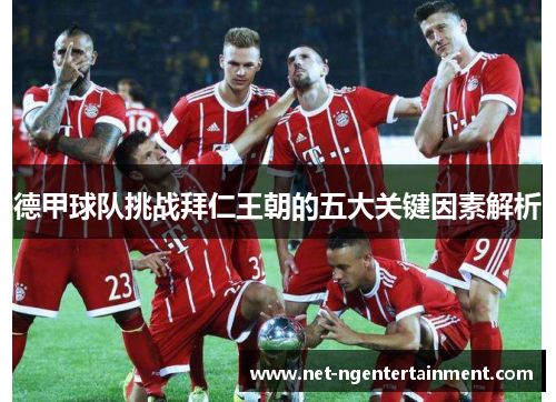 德甲球队挑战拜仁王朝的五大关键因素解析 德甲球队挑战拜仁王朝的五大关键因素解析