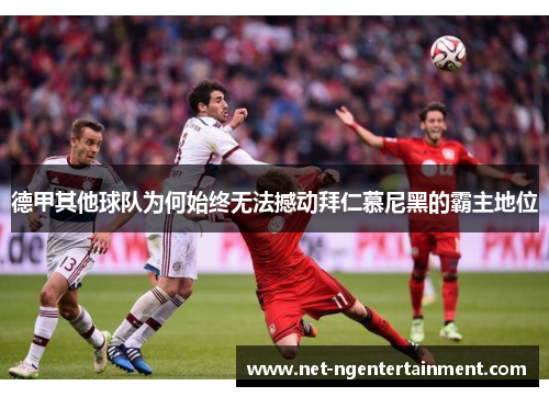 德甲其他球队为何始终无法撼动拜仁慕尼黑的霸主地位 德甲其他球队为何始终无法撼动拜仁慕尼黑的霸主地位