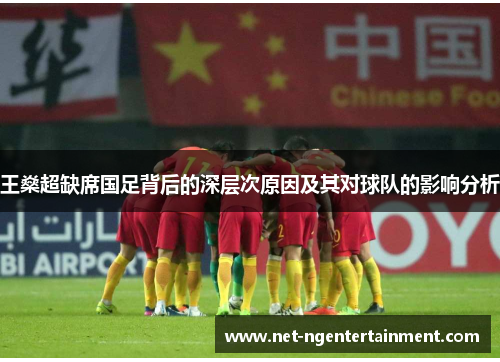 王燊超缺席国足背后的深层次原因及其对球队的影响分析 王燊超缺席国足背后的深层次原因及其对球队的影响分析