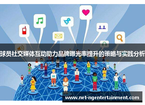 球员社交媒体互动助力品牌曝光率提升的策略与实践分析 球员社交媒体互动助力品牌曝光率提升的策略与实践分析