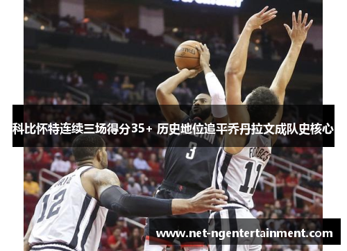 科比怀特连续三场得分35+ 历史地位追平乔丹拉文成队史核心 科比怀特连续三场得分35+ 历史地位追平乔丹拉文成队史核心