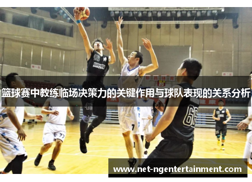 篮球赛中教练临场决策力的关键作用与球队表现的关系分析 篮球赛中教练临场决策力的关键作用与球队表现的关系分析