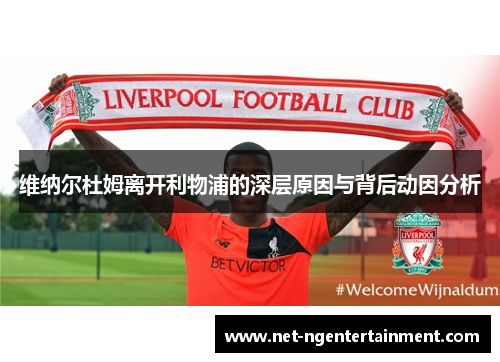 维纳尔杜姆离开利物浦的深层原因与背后动因分析 维纳尔杜姆离开利物浦的深层原因与背后动因分析