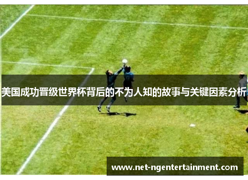 美国成功晋级世界杯背后的不为人知的故事与关键因素分析 美国成功晋级世界杯背后的不为人知的故事与关键因素分析