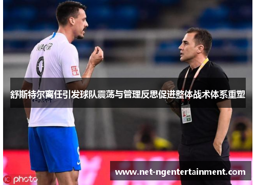 舒斯特尔离任引发球队震荡与管理反思促进整体战术体系重塑 舒斯特尔离任引发球队震荡与管理反思促进整体战术体系重塑