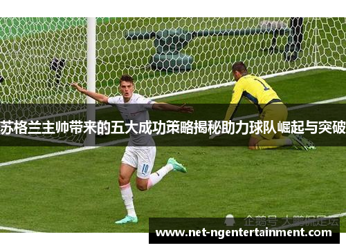 苏格兰主帅带来的五大成功策略揭秘助力球队崛起与突破 苏格兰主帅带来的五大成功策略揭秘助力球队崛起与突破