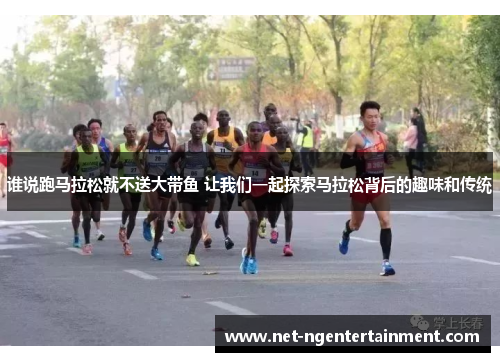 谁说跑马拉松就不送大带鱼 让我们一起探索马拉松背后的趣味和传统 谁说跑马拉松就不送大带鱼 让我们一起探索马拉松背后的趣味和传统