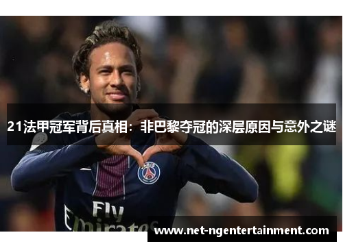 21法甲冠军背后真相:非巴黎夺冠的深层原因与意外之谜 21法甲冠军背后真相:非巴黎夺冠的深层原因与意外之谜
