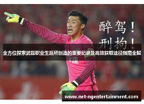 全方位探索武磊职业生涯所创造的重要纪录及高效获取途径指南全解 全方位探索武磊职业生涯所创造的重要纪录及高效获取途径指南全解