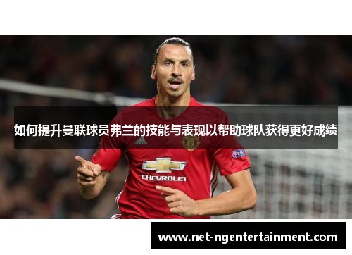 如何提升曼联球员弗兰的技能与表现以帮助球队获得更好成绩