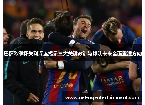巴萨欧联杯失利深度揭示三大关键教训与球队未来全面重建方向