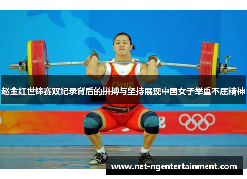 赵金红世锦赛双纪录背后的拼搏与坚持展现中国女子举重不屈精神