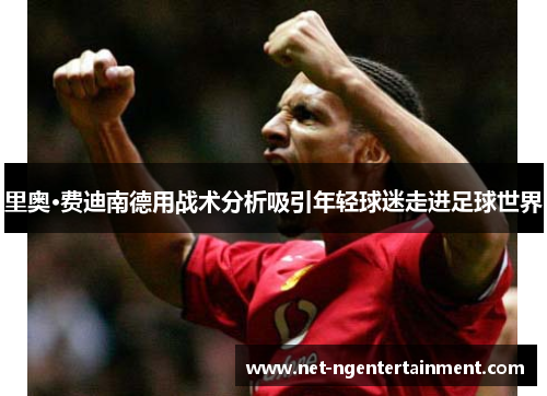 里奥·费迪南德用战术分析吸引年轻球迷走进足球世界