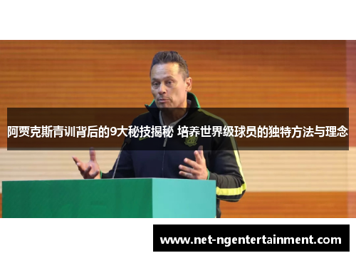 阿贾克斯青训背后的9大秘技揭秘 培养世界级球员的独特方法与理念