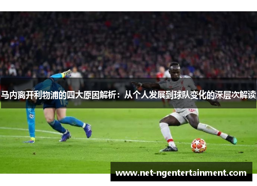 马内离开利物浦的四大原因解析：从个人发展到球队变化的深层次解读