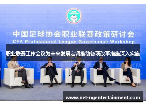 职业联赛工作会议为未来发展定调推动各项改革措施深入实施