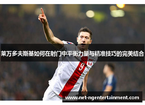 莱万多夫斯基如何在射门中平衡力量与精准技巧的完美结合