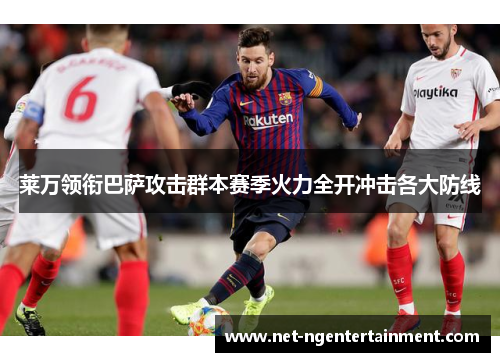莱万领衔巴萨攻击群本赛季火力全开冲击各大防线