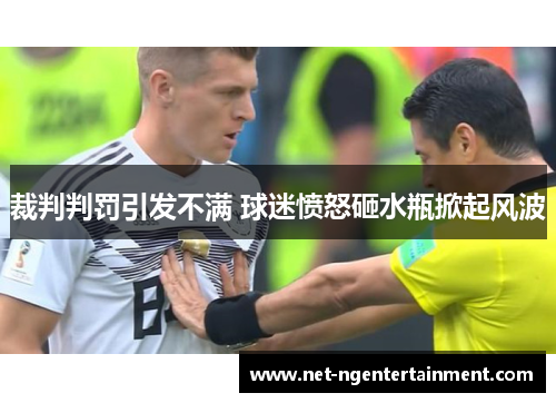 裁判判罚引发不满 球迷愤怒砸水瓶掀起风波