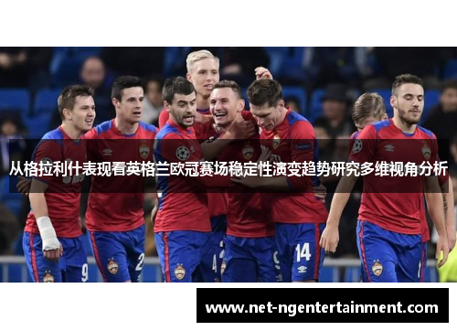 从格拉利什表现看英格兰欧冠赛场稳定性演变趋势研究多维视角分析