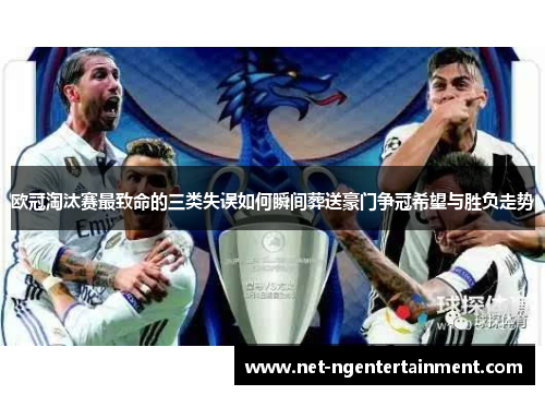 欧冠淘汰赛最致命的三类失误如何瞬间葬送豪门争冠希望与胜负走势