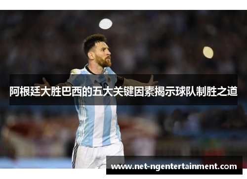 阿根廷大胜巴西的五大关键因素揭示球队制胜之道