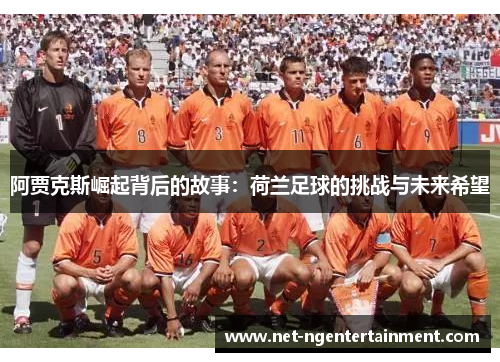 阿贾克斯崛起背后的故事:荷兰足球的挑战与未来希望 阿贾克斯崛起背后的故事:荷兰足球的挑战与未来希望