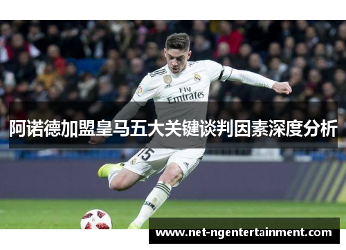 阿诺德加盟皇马五大关键谈判因素深度分析