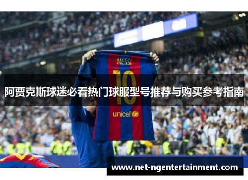 阿贾克斯球迷必看热门球服型号推荐与购买参考指南