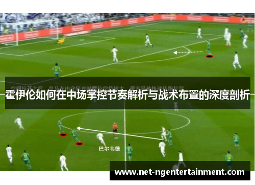 霍伊伦如何在中场掌控节奏解析与战术布置的深度剖析
