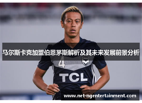 马尔斯卡克加盟伯恩茅斯解析及其未来发展前景分析