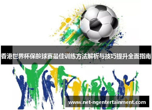 香港世界杯保龄球赛最佳训练方法解析与技巧提升全面指南