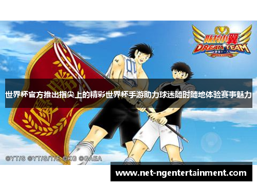 世界杯官方推出指尖上的精彩世界杯手游助力球迷随时随地体验赛事魅力