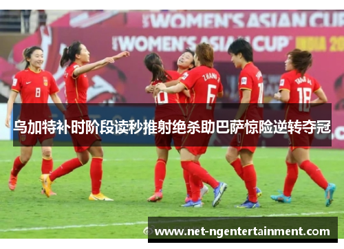 乌加特补时阶段读秒推射绝杀助巴萨惊险逆转夺冠