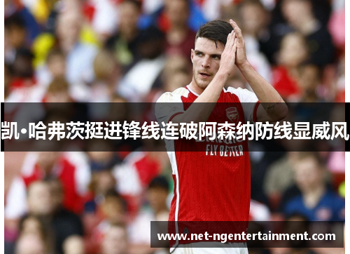 凯·哈弗茨挺进锋线连破阿森纳防线显威风