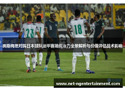 奥斯梅恩对阵日本球队法甲赛场统治力全景解析与价值评估战术影响
